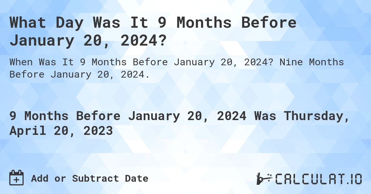 What Day Was It 9 Months Before January 20, 2024?. Nine Months Before January 20, 2024.