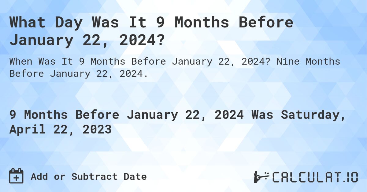 What Day Was It 9 Months Before January 22, 2024?. Nine Months Before January 22, 2024.
