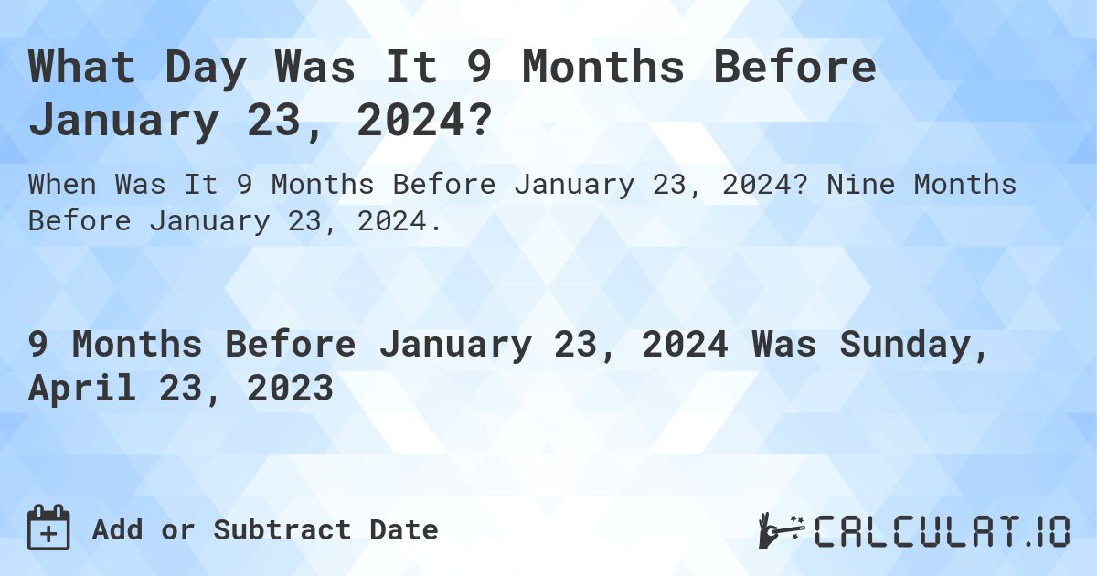 What Day Was It 9 Months Before January 23, 2024?. Nine Months Before January 23, 2024.