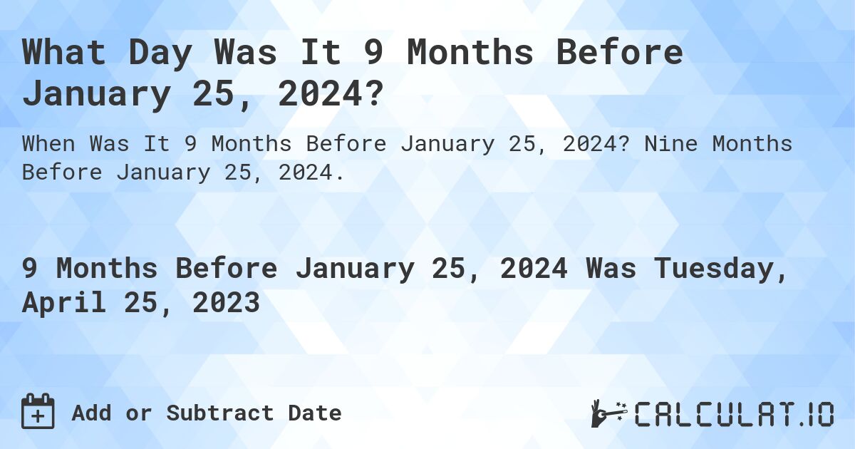 What Day Was It 9 Months Before January 25, 2024?. Nine Months Before January 25, 2024.