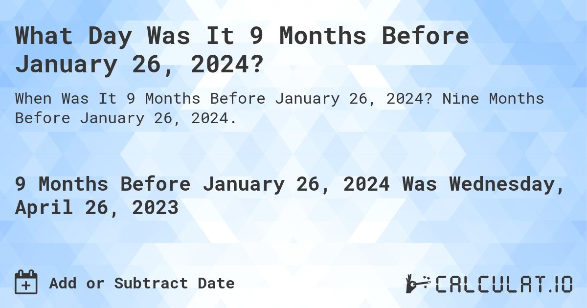 What Day Was It 9 Months Before January 26, 2024?. Nine Months Before January 26, 2024.