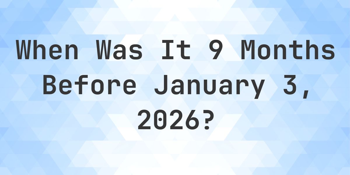What Day Was It 9 Months Before January 3, 2026? - Calculatio