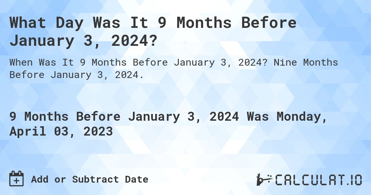 What Day Was It 9 Months Before January 3, 2024?. Nine Months Before January 3, 2024.