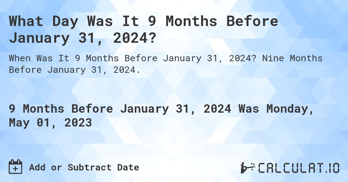 What Day Was It 9 Months Before January 31, 2024?. Nine Months Before January 31, 2024.