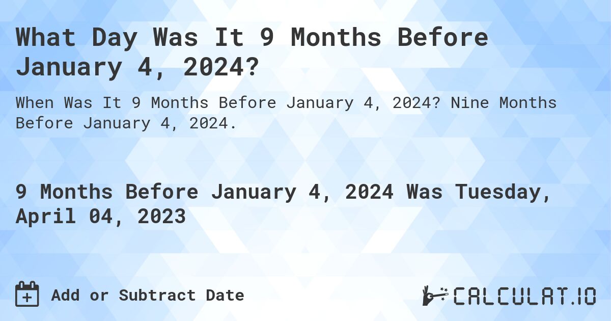 What Day Was It 9 Months Before January 4, 2024?. Nine Months Before January 4, 2024.
