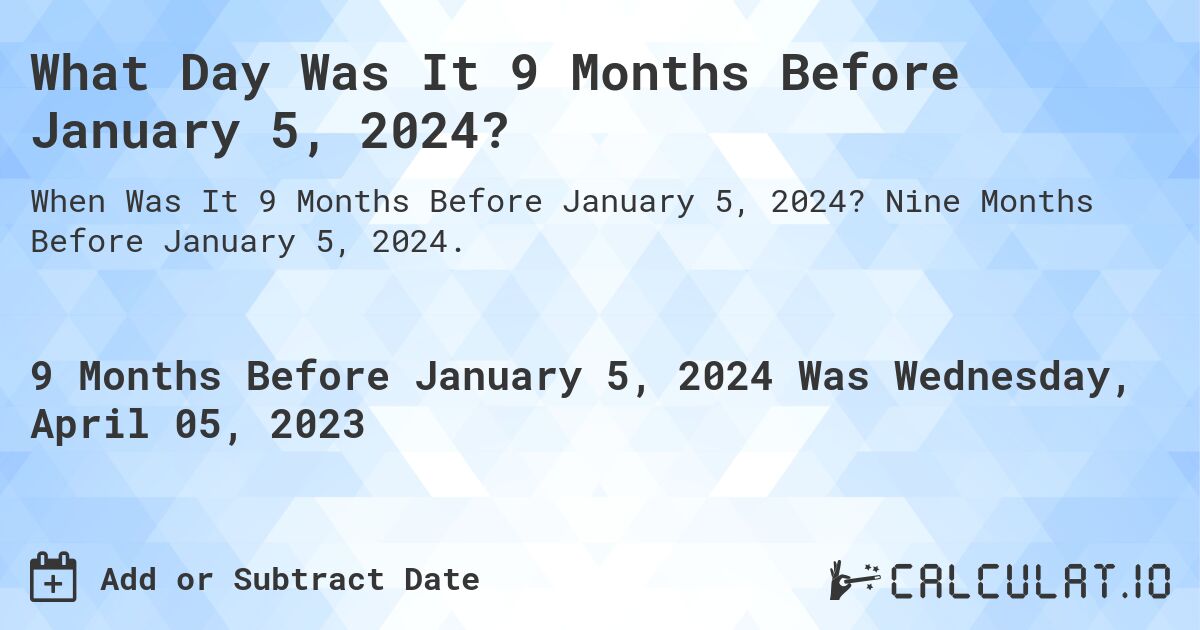 What Day Was It 9 Months Before January 5, 2024?. Nine Months Before January 5, 2024.