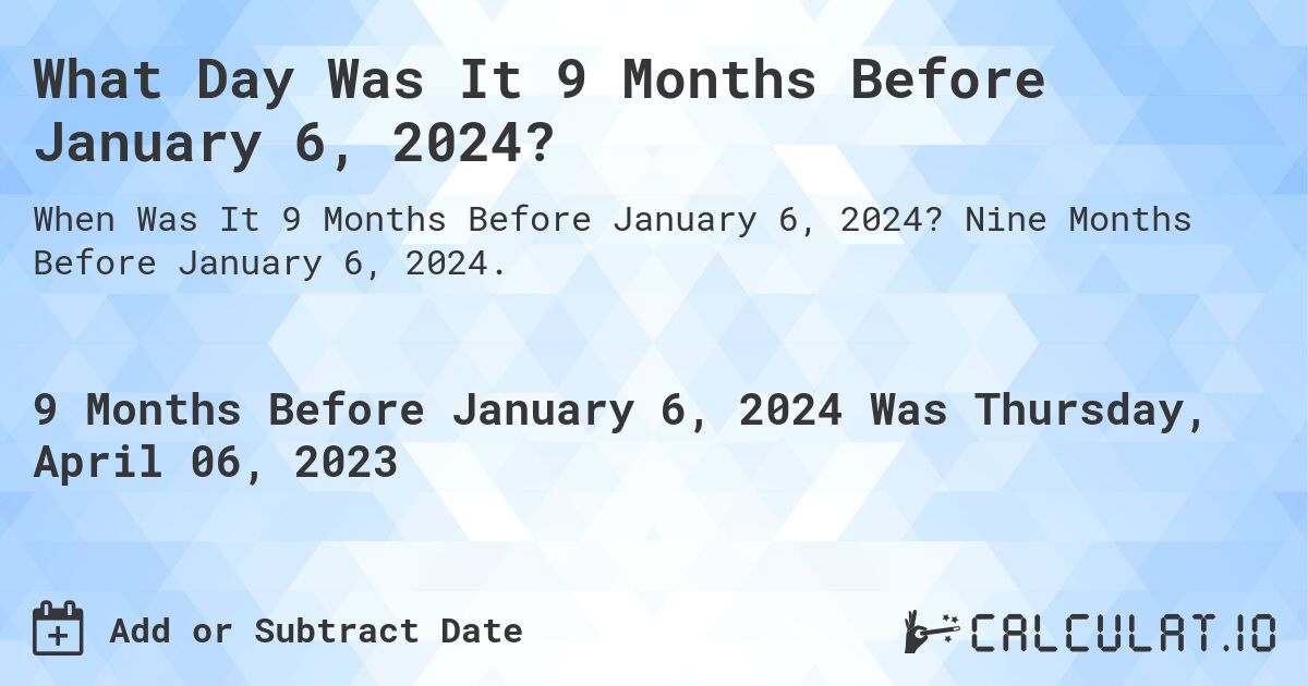 What Day Was It 9 Months Before January 6, 2024?. Nine Months Before January 6, 2024.