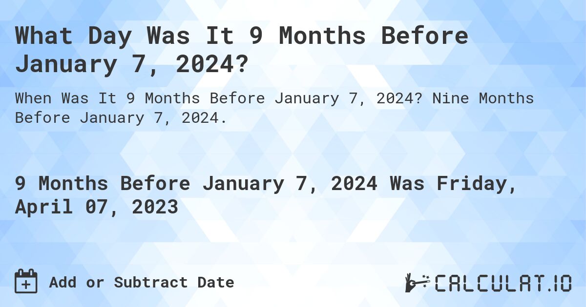 What Day Was It 9 Months Before January 7, 2024?. Nine Months Before January 7, 2024.