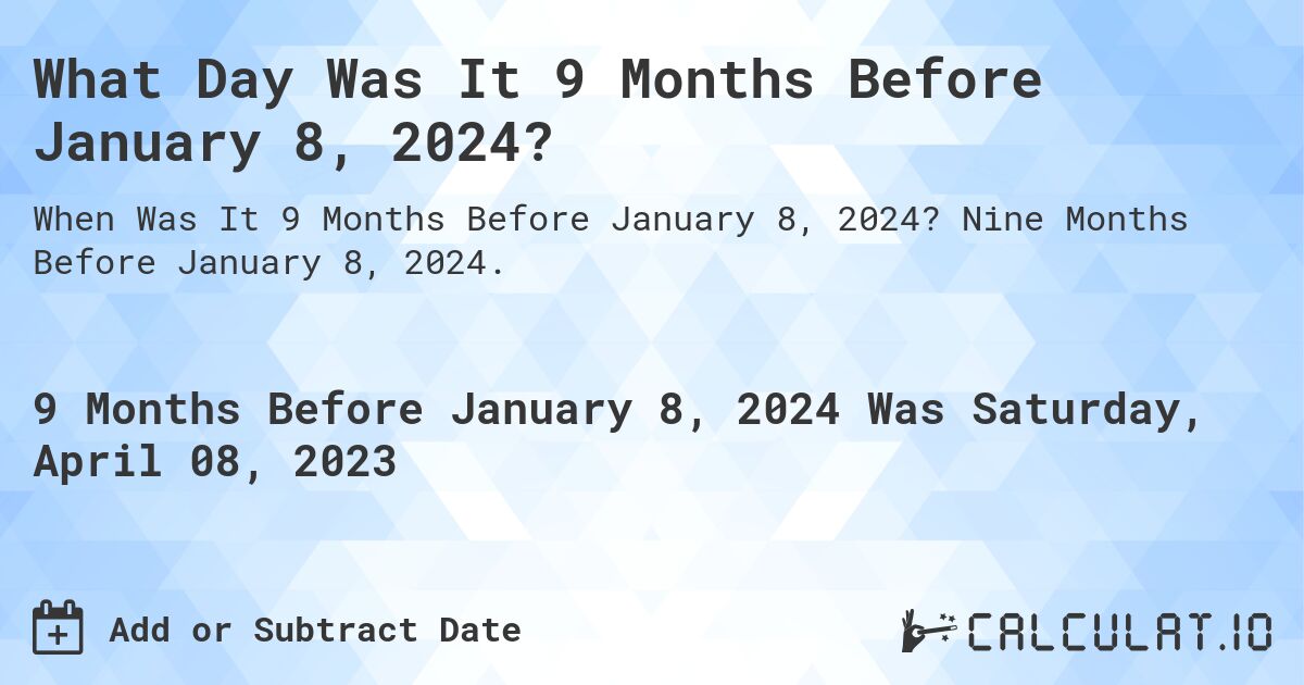 What Day Was It 9 Months Before January 8, 2024?. Nine Months Before January 8, 2024.