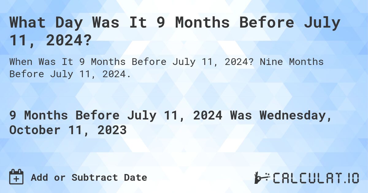What Day Was It 9 Months Before July 11, 2024?. Nine Months Before July 11, 2024.