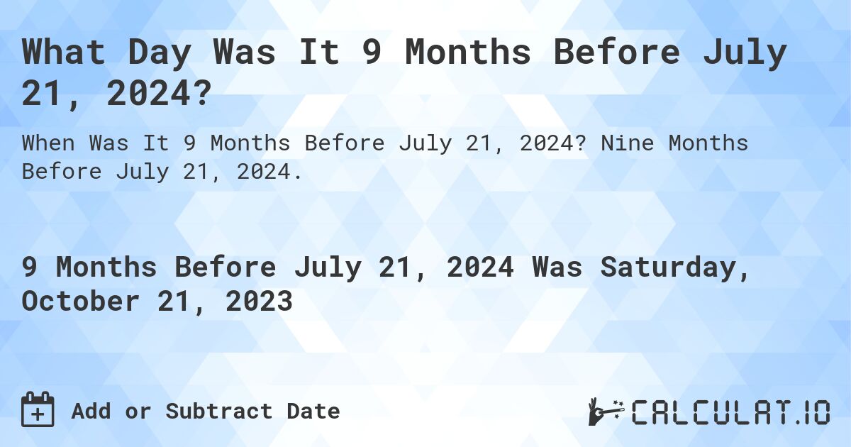 What Day Was It 9 Months Before July 21, 2024?. Nine Months Before July 21, 2024.