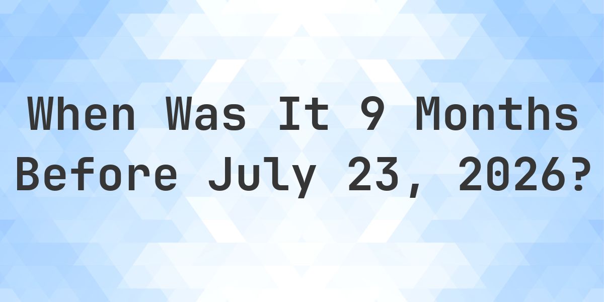 What Day Was It 9 Months Before July 23, 2026? - Calculatio