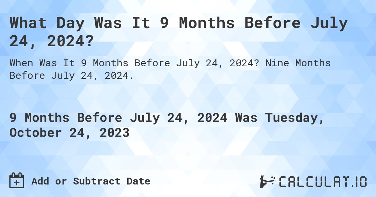 What Day Was It 9 Months Before July 24, 2024?. Nine Months Before July 24, 2024.