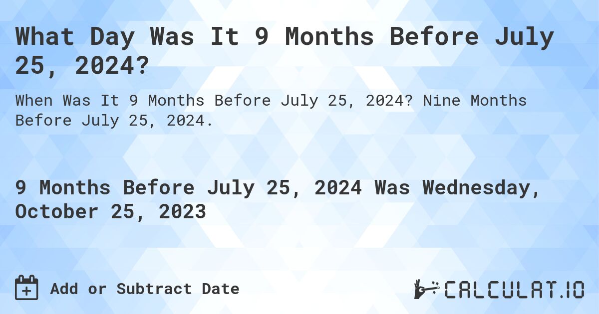 What Day Was It 9 Months Before July 25, 2024?. Nine Months Before July 25, 2024.