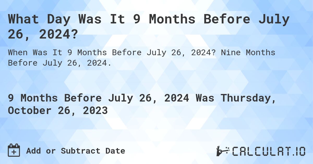 What Day Was It 9 Months Before July 26, 2024?. Nine Months Before July 26, 2024.