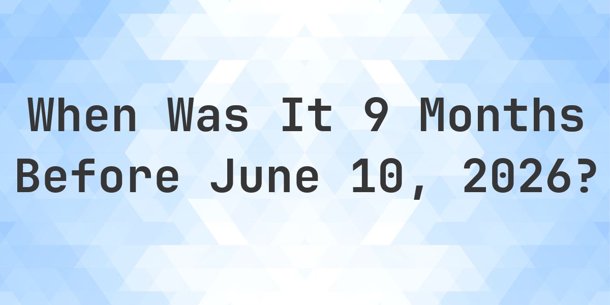 What Day Was It 9 Months Before June 10, 2026? - Calculatio