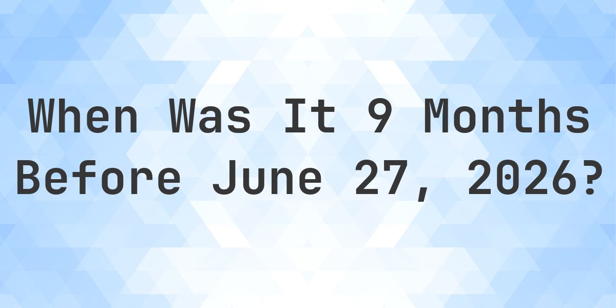 What Day Was It 9 Months Before June 27, 2026? - Calculatio