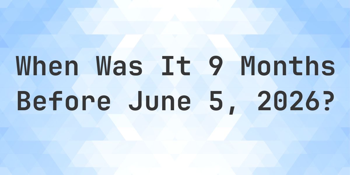 What Day Was It 9 Months Before June 5, 2026? - Calculatio