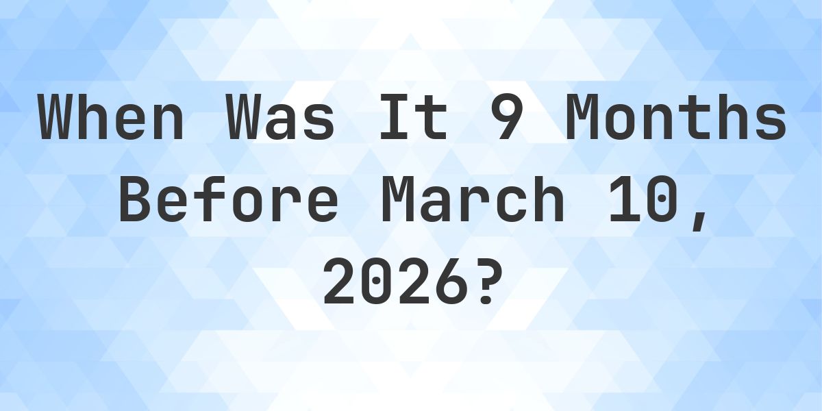 What Day Was It 9 Months Before March 10, 2026? - Calculatio