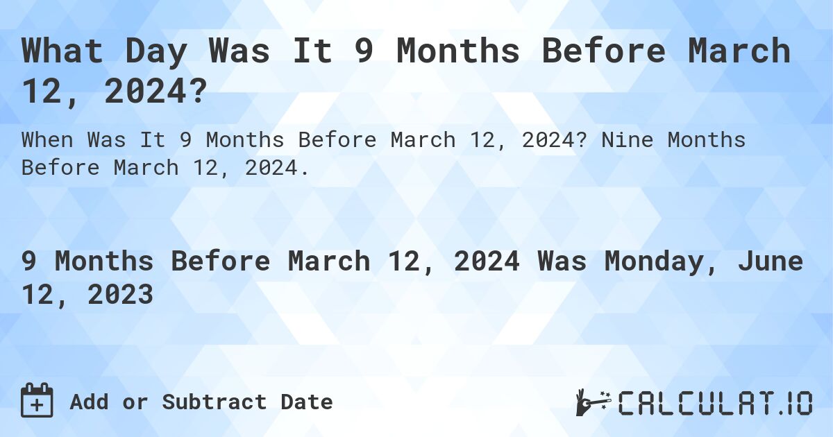 What Day Was It 9 Months Before March 12, 2024?. Nine Months Before March 12, 2024.