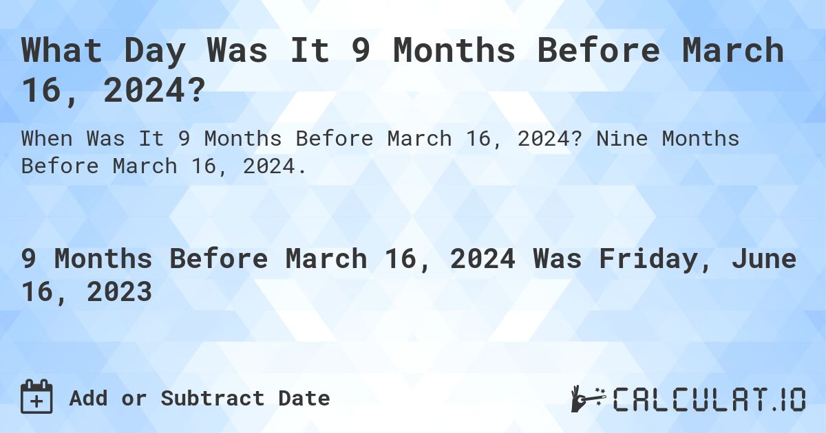 What Day Was It 9 Months Before March 16, 2024?. Nine Months Before March 16, 2024.