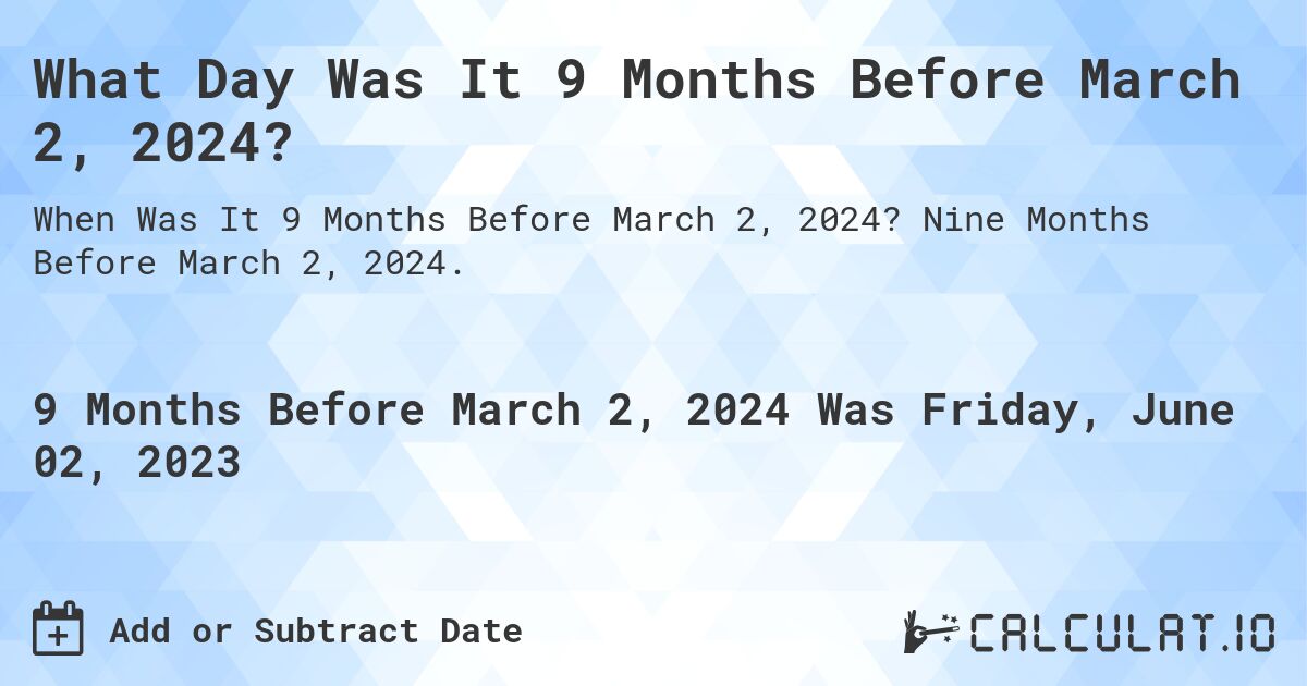 What Day Was It 9 Months Before March 2, 2024?. Nine Months Before March 2, 2024.
