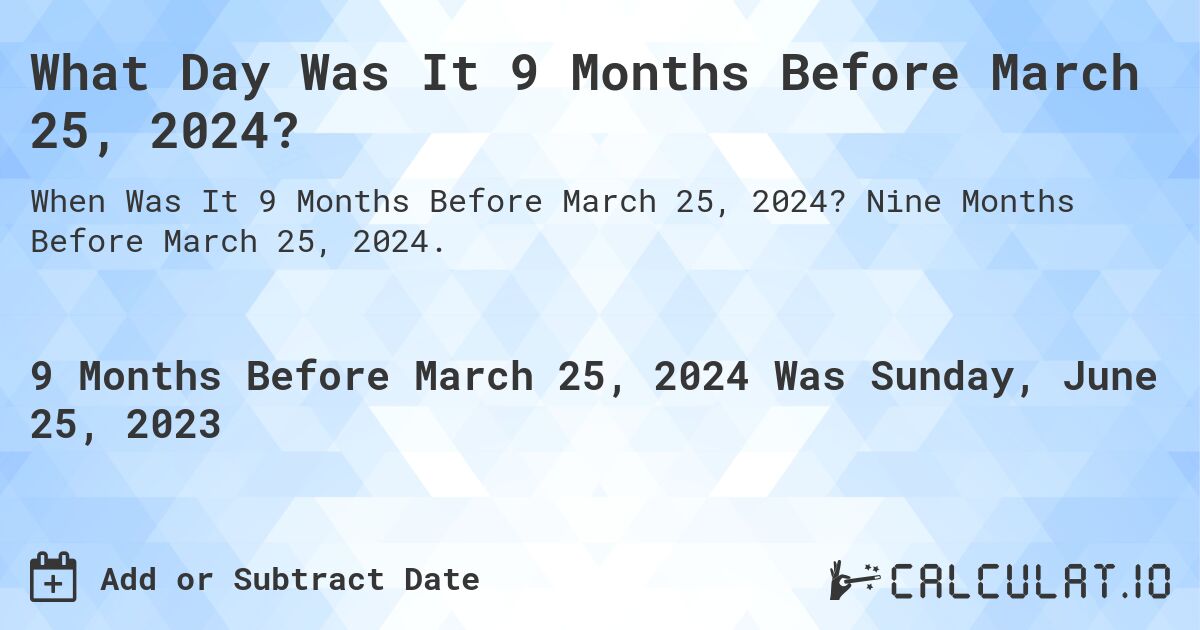 What Day Was It 9 Months Before March 25, 2024?. Nine Months Before March 25, 2024.