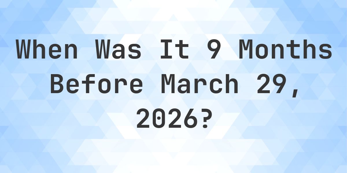 What Day Was It 9 Months Before March 29, 2026? - Calculatio