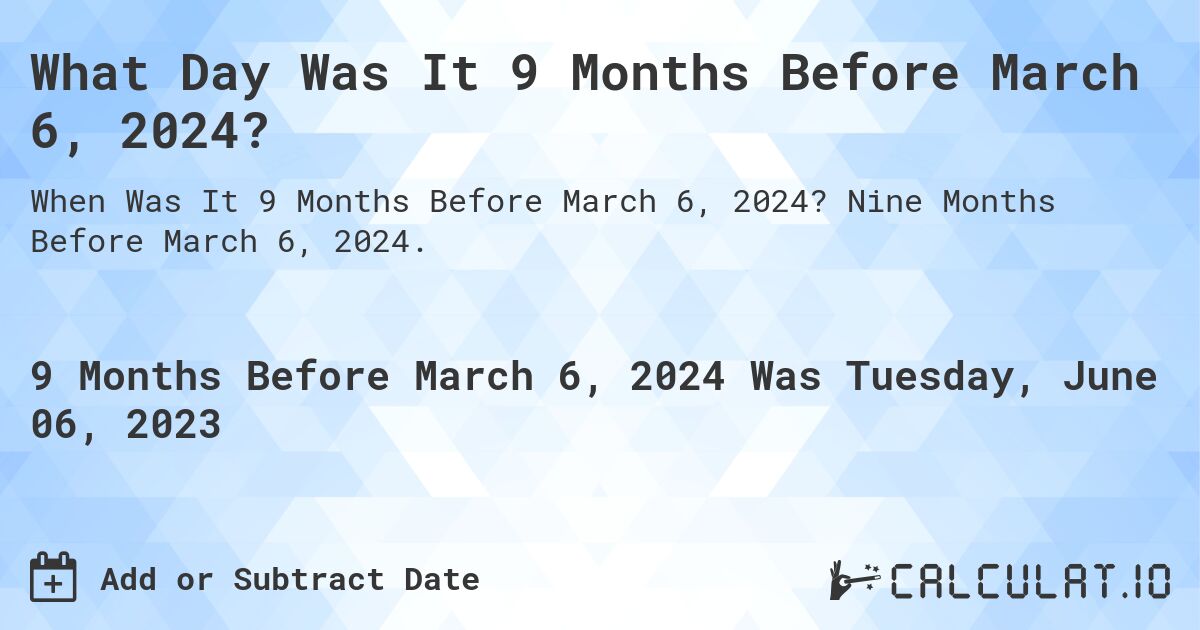 What Day Was It 9 Months Before March 6, 2024?. Nine Months Before March 6, 2024.
