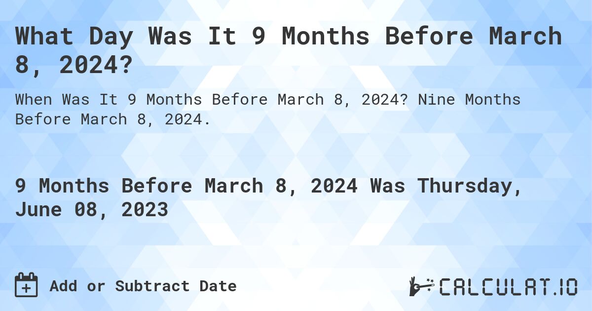What Day Was It 9 Months Before March 8, 2024?. Nine Months Before March 8, 2024.