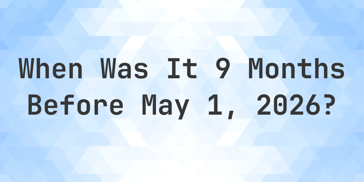 what-day-was-it-9-months-before-may-1-2026-calculatio
