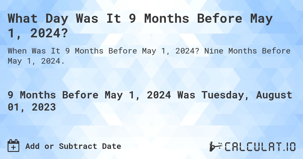 What Day Was It 9 Months Before May 1, 2024?. Nine Months Before May 1, 2024.