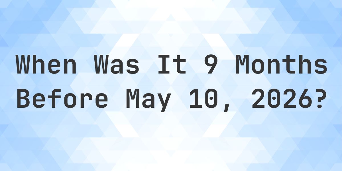 What Day Was It 9 Months Before May 10, 2026? - Calculatio