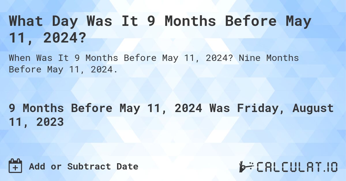 What Day Was It 9 Months Before May 11, 2024?. Nine Months Before May 11, 2024.