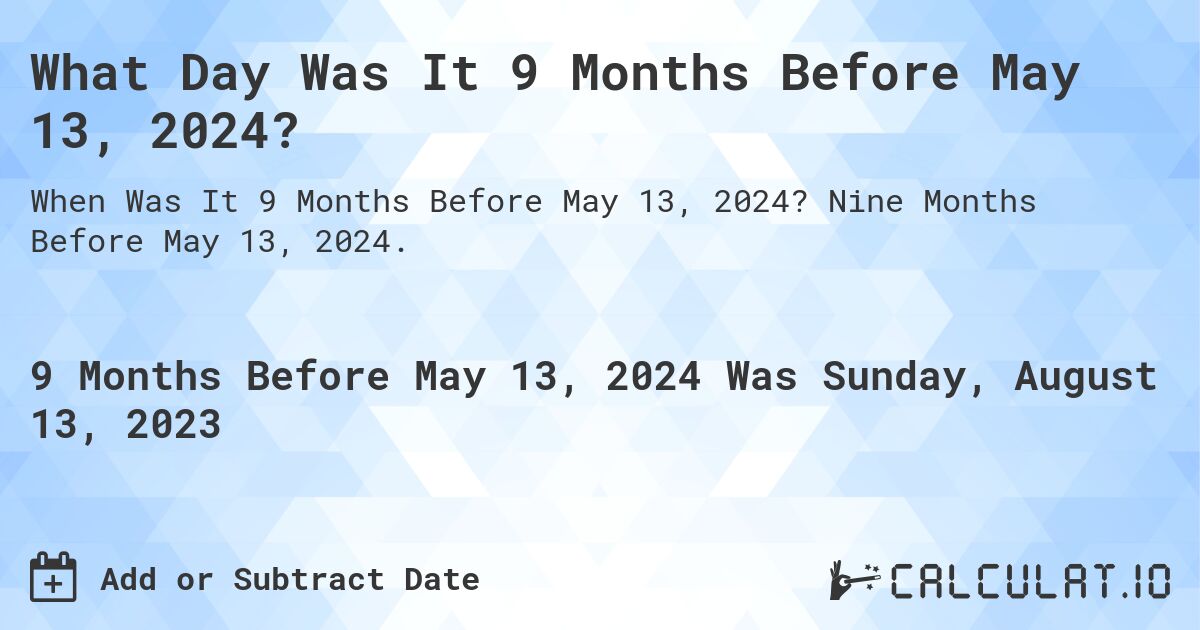 What Day Was It 9 Months Before May 13, 2024?. Nine Months Before May 13, 2024.