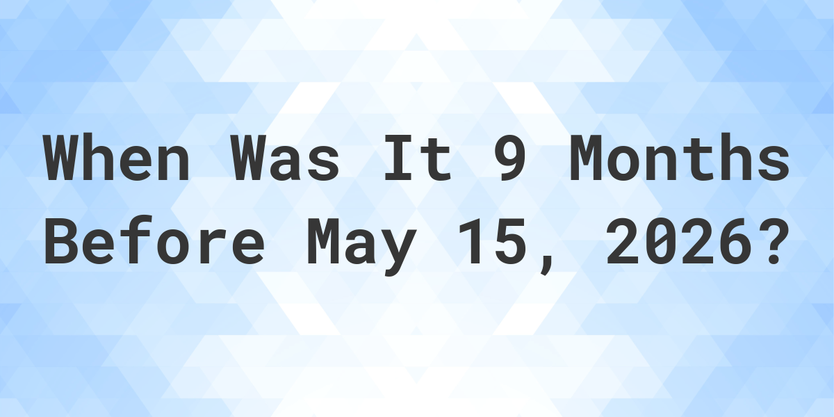 What Day Was It 9 Months Before May 15, 2025? - Calculatio