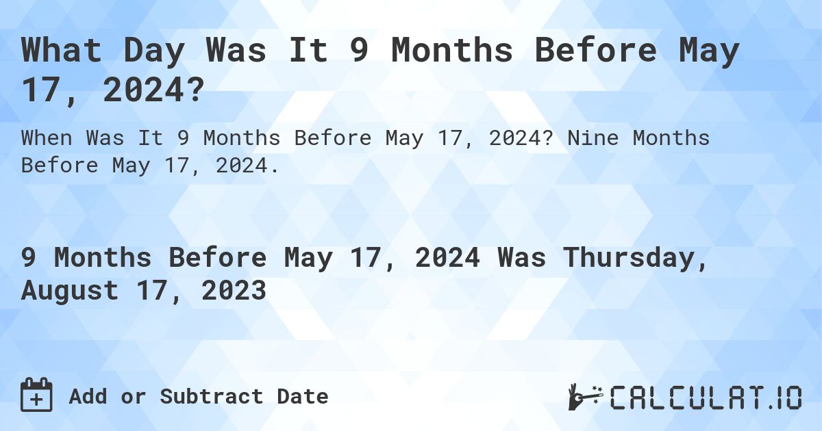 What Day Was It 9 Months Before May 17, 2024?. Nine Months Before May 17, 2024.