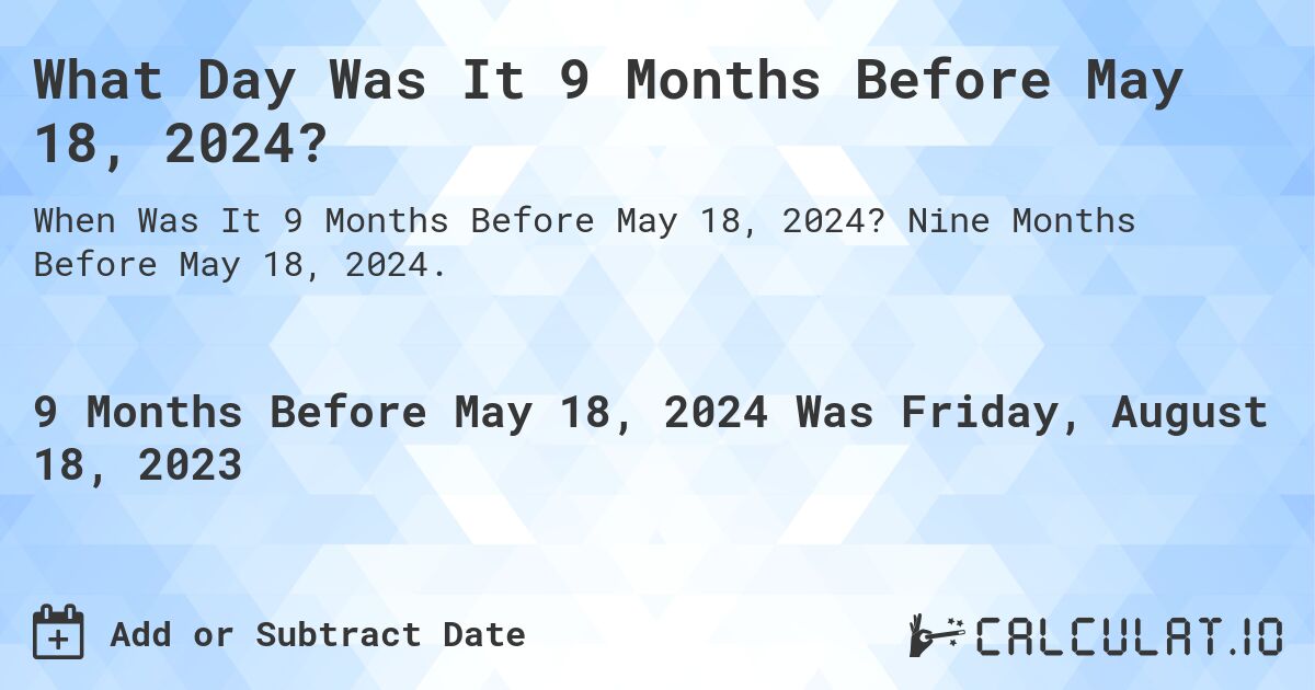 What Day Was It 9 Months Before May 18, 2024?. Nine Months Before May 18, 2024.
