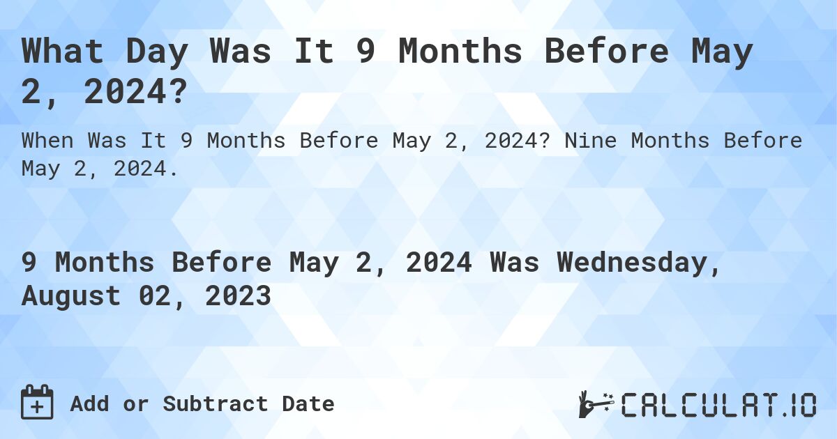 What Day Was It 9 Months Before May 2, 2024?. Nine Months Before May 2, 2024.