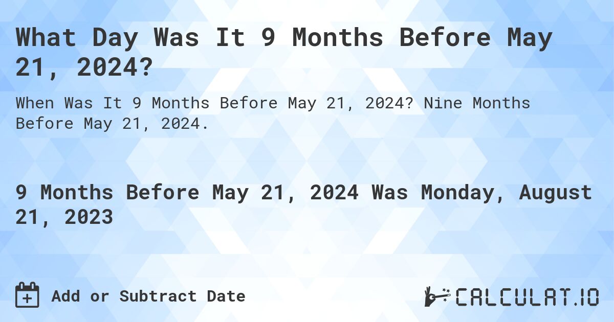 What Day Was It 9 Months Before May 21, 2024?. Nine Months Before May 21, 2024.