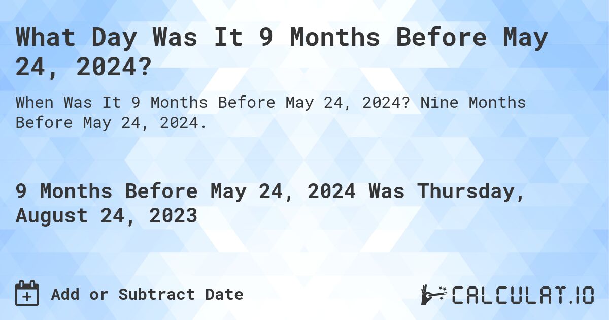 What Day Was It 9 Months Before May 24, 2024?. Nine Months Before May 24, 2024.