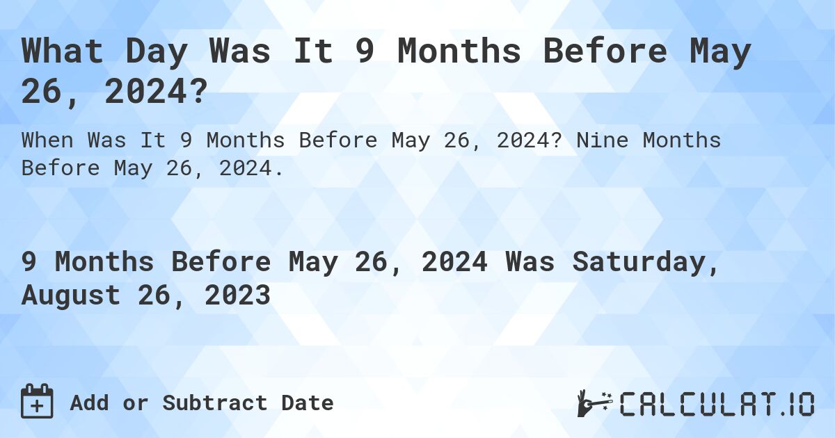 What Day Was It 9 Months Before May 26, 2024?. Nine Months Before May 26, 2024.