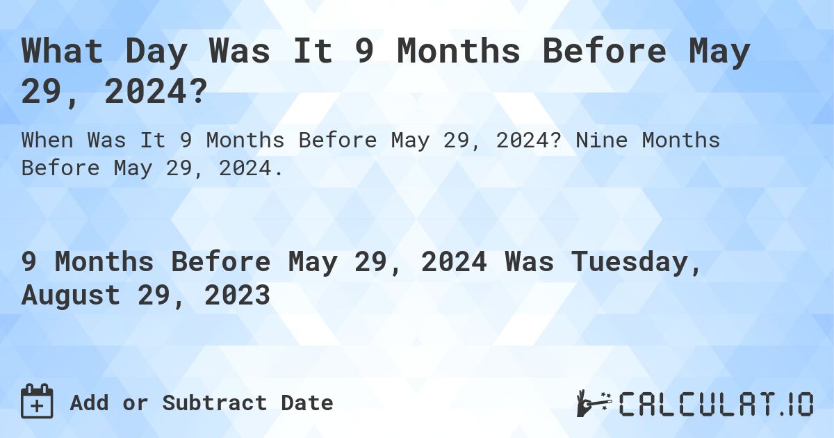 What Day Was It 9 Months Before May 29, 2024?. Nine Months Before May 29, 2024.