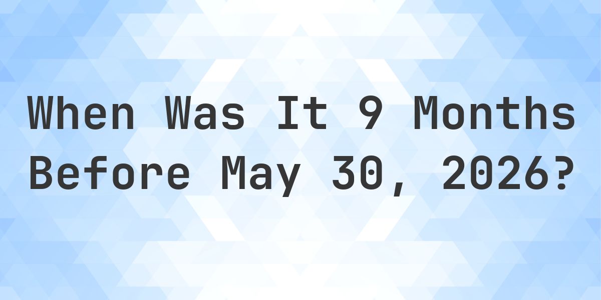 What Day Was It 9 Months Before May 30, 2026? - Calculatio