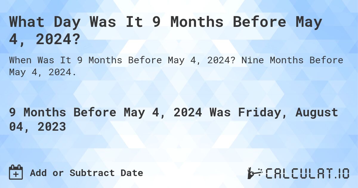 What Day Was It 9 Months Before May 4, 2024?. Nine Months Before May 4, 2024.