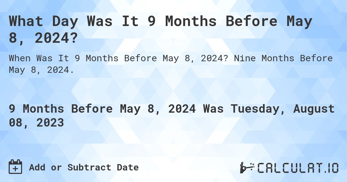What Day Was It 9 Months Before May 8, 2024?. Nine Months Before May 8, 2024.