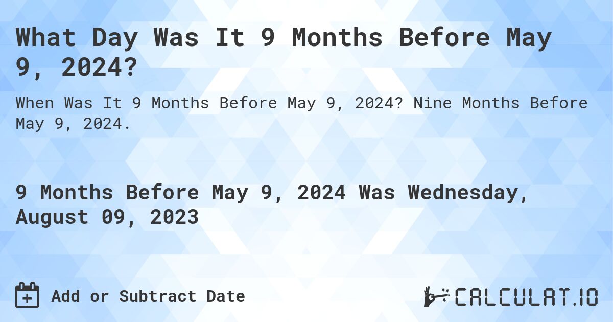 What Day Was It 9 Months Before May 9, 2024?. Nine Months Before May 9, 2024.