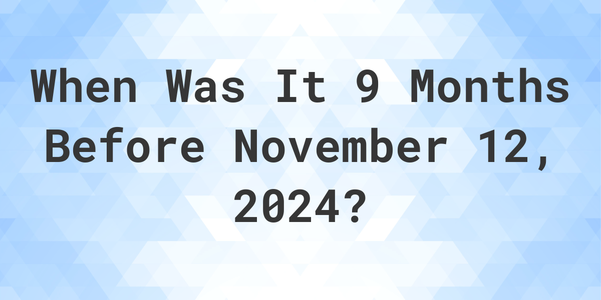 what-is-9-months-before-november-12-2024-calculatio