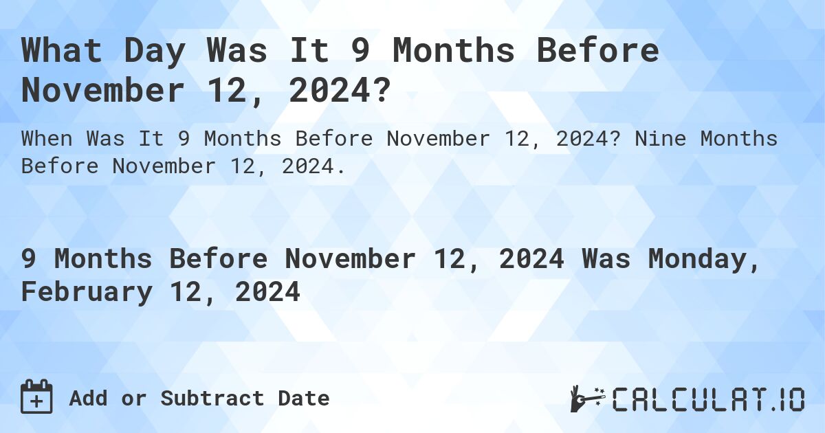 What Day Was It 9 Months Before November 12, 2024?. Nine Months Before November 12, 2024.