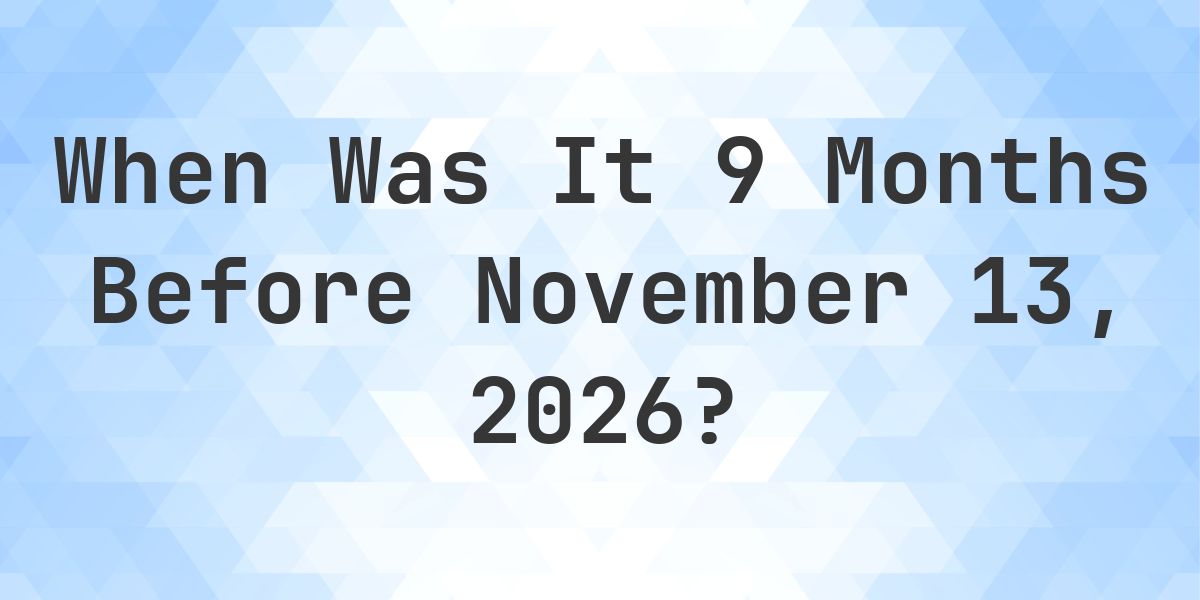 What Day Was It 9 Months Before November 13, 2026? - Calculatio